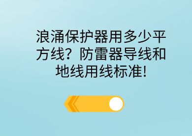 浪涌保護器用多少平方線？防雷器導線和地線用線標準!