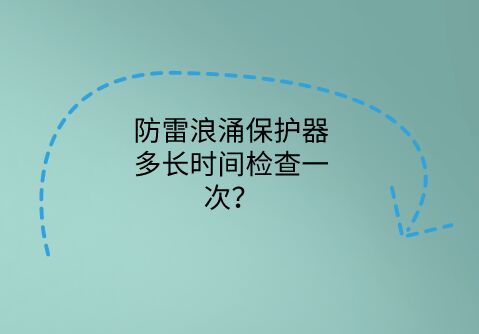 防雷浪涌保護器多長時間檢查一次？