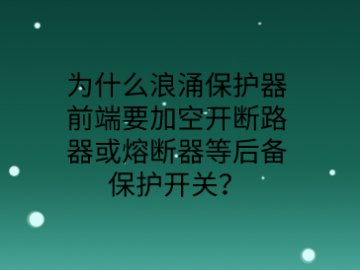 為什么防雷浪涌保護器前端要加空開或熔斷器等后備保護開關？