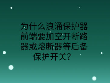 為什么防雷浪涌保護器前端要加空開或熔斷器等后備保護開關？