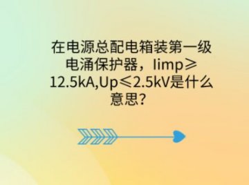 在電源總配電箱裝第一級電涌保護器，Iimp≥12.5kA,Up≤2.5kV是什么意思？