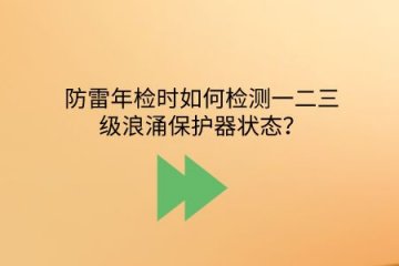 防雷年檢時如何檢測一二三級浪涌保護器狀態？