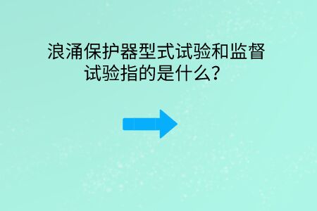 浪涌保護器型式試驗和監督試驗指的是什么？