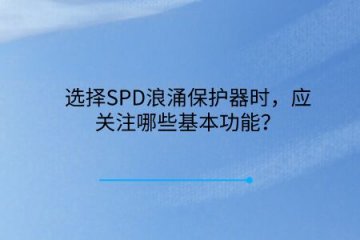 選擇SPD浪涌保護器時，應關注哪些基本功能？