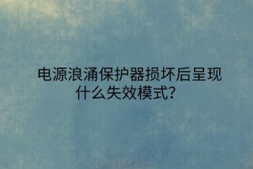 電源浪涌保護器損壞后呈現什么失效模式？