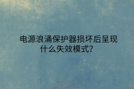 電源浪涌保護器損壞后呈現什么失效模式？