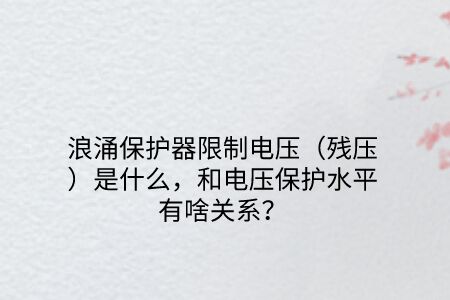 浪涌保護器限制電壓（殘壓）是什么，和電壓保護水平有啥關系？