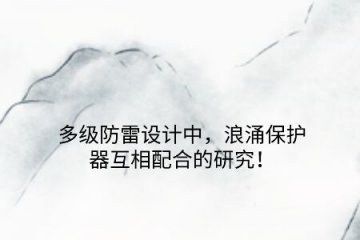 多級防雷設計中，浪涌保護器互相配合的研究！