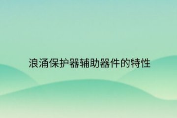 浪涌保護器輔助器件的特性！