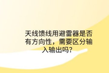 天線饋線用避雷器是否有方向性，需要區分輸入輸出嗎？