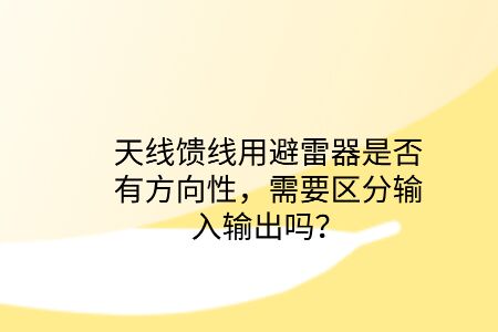 天線饋線用避雷器是否有方向性，需要區分輸入輸出嗎？