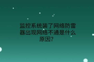 監控系統裝了網絡防雷器出現網絡不通是什么原因？