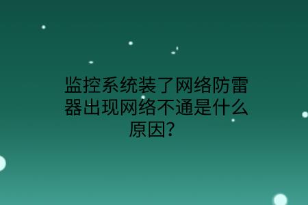 監控系統裝了網絡防雷器出現網絡不通是什么原因？