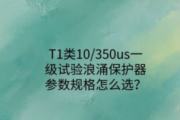 一級試驗浪涌保護器參數規格怎么選？T1類10/350us波形是必須的！