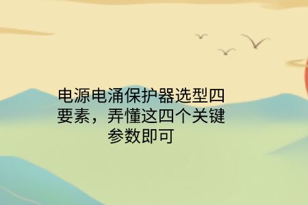 電源電涌保護器選型四要素，弄懂這四個關鍵參數即可！