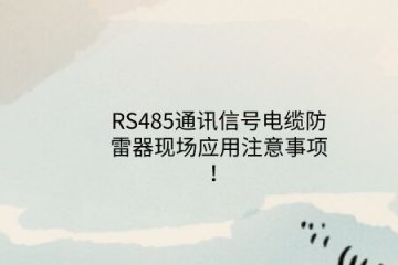 RS485通訊信號電纜防雷器現場應用注意事項！