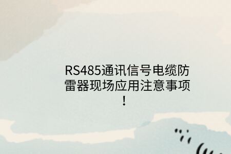 RS485通訊信號電纜防雷器現場應用注意事項！