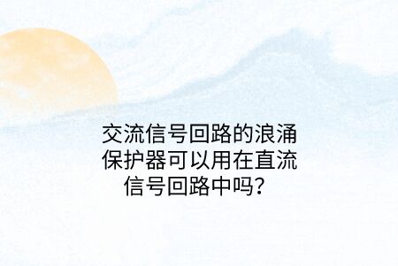 交流信號回路的浪涌保護器可以用在直流信號回路中嗎？