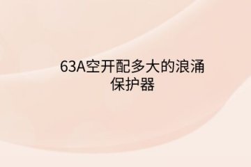 63A空開配多大的浪涌保護器？斷路器電流大小和浪涌保護器有啥關系？