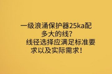 一級浪涌保護器25ka配多大的線？線徑選擇應滿足標準要求以及實際需求！