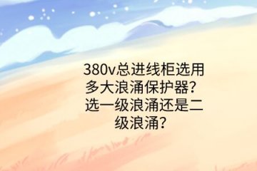 380v總進線柜選用多大浪涌保護器？選一級浪涌還是二級浪涌？