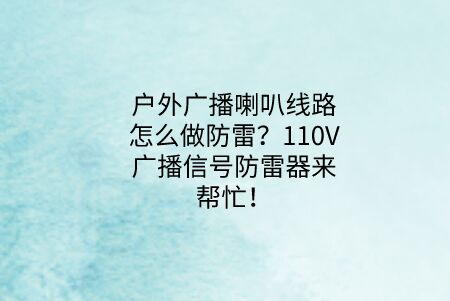 戶外廣播喇叭線路怎么做防雷？110V廣播信號防雷器來幫忙！