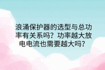 浪涌保護器的選型與總功率有關系嗎？功率越大放電電流也需要越大嗎？