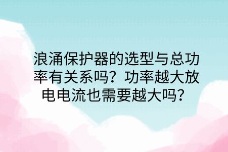 浪涌保護器的選型與總功率有關系嗎？功率越大放電電流也需要越大嗎？