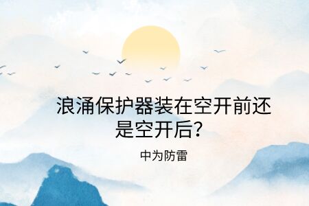 浪涌保護器裝在空開前還是空開后？電源防雷器和空氣開關的前后關系詳解！