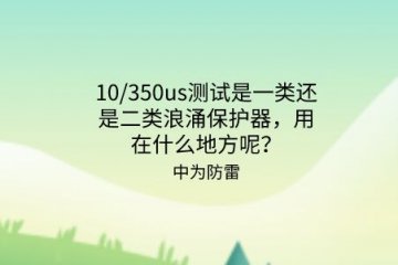 10/350us測試是一類還是二類浪涌保護器，用在什么地方呢？