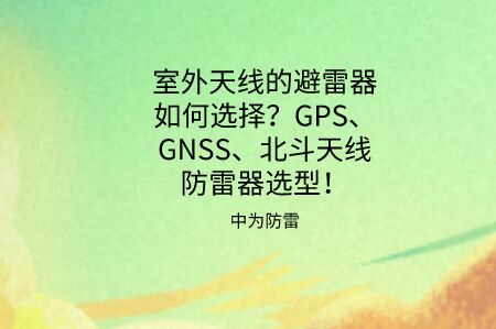 天線避雷器如何選擇？GPS、GNSS、北斗同軸射頻天線防雷器選型推薦！