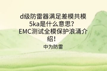 d級防雷器滿足差模共模5ka是什么意思？EMC測試全模保護浪涌介紹！