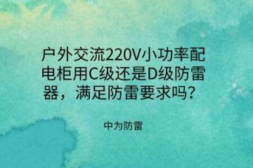 戶外交流220V小功率配電柜用C級還是D級防雷器，滿足防雷要求嗎？