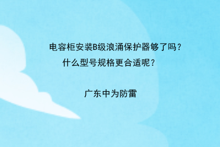 電容柜安裝B級浪涌保護器夠了嗎？什么型號規格更合適呢？