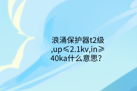 浪涌保護器t2級,up≤2.1kv,in≥40ka什么意思？