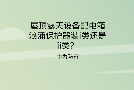 屋頂露天設備配電箱浪涌保護器裝i類還是ii類？